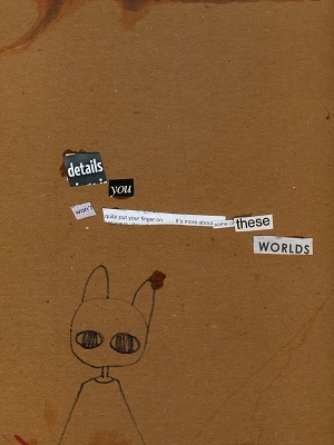 A photo of the inside cover of a sketchbook. Pasted magazine letters say:details you won't quite put your finger on... it's more about some of these worlds.